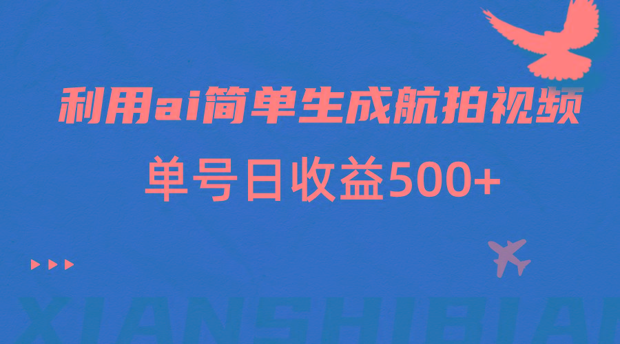 利用ai简单复制粘贴，生成航拍视频，单号日收益500+-氚客吧