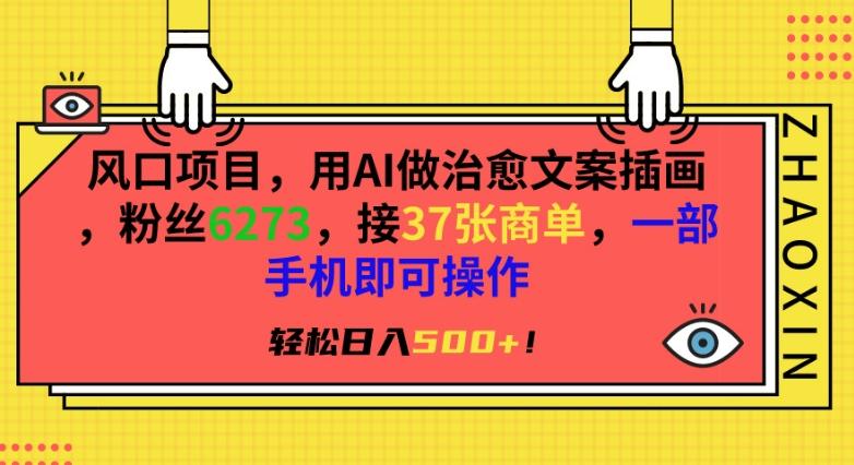 风口项目，用AI做治愈文案插画，粉丝6273，接37张商单，一部手机即可操作，轻松日入500+【揭秘】-氚客吧