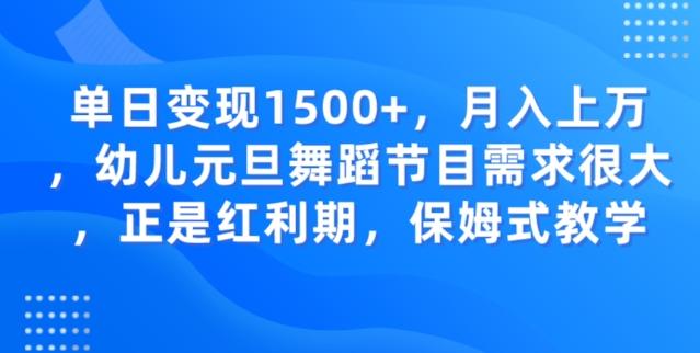 单日变现1500+，月入上万幼儿元旦舞蹈节目需求很大正是红利期，保姆式教学-氚客吧