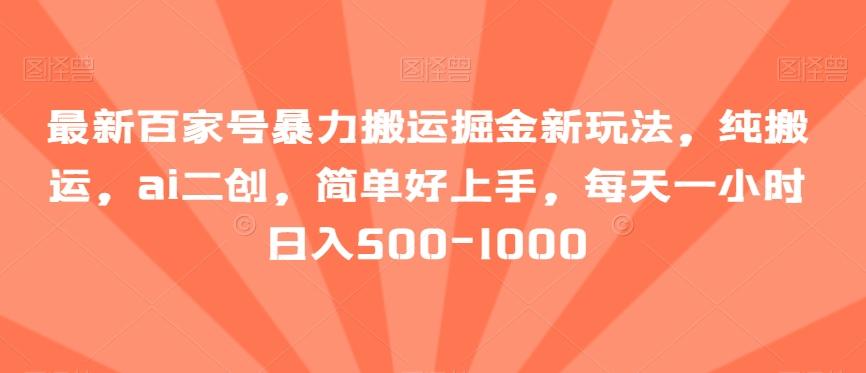 最新百家号暴力搬运掘金新玩法，纯搬运，ai二创，简单好上手，每天一小时日入500-1000【揭秘】-氚客吧