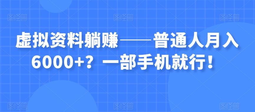 虚拟资料躺赚——普通人月入6000+？一部手机就行！-氚客吧