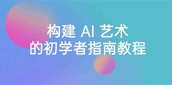 Stable Diffusion 101：构建 AI 艺术的初学者指南教程-16节课-中英字幕-氚客吧