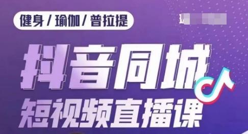 健身行业抖音同城短视频直播课，通过抖音低成本获客提升业绩，门店标准化流程承接流量-氚客吧