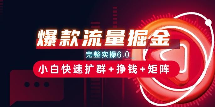 爆款流量掘金_完整实操6.0_小白快速扩群+挣钱+矩阵思路【揭秘】-氚客吧