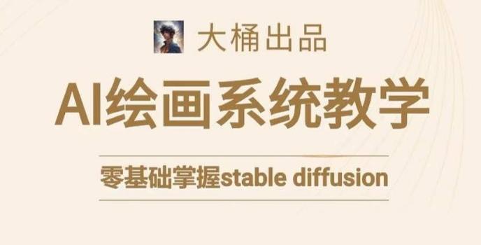 大桶的stable diffusion系统课程，零基础系统性学习AI绘画，小白也能轻松上手-氚客吧