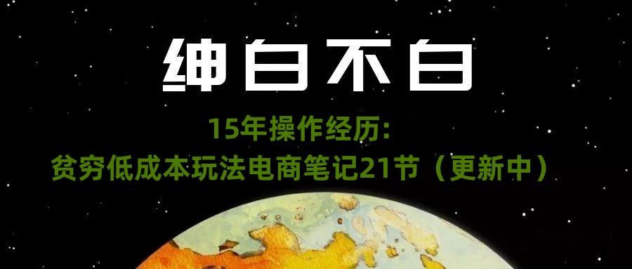绅白不白·15年操作经历：贫穷低成本玩法电商笔记21节（1107日更新）-氚客吧