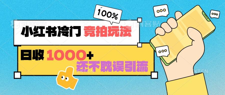 小红书冷门 竞拍玩法 日收1000+ 不耽误引流 可以做店铺 可以做私域-氚客吧