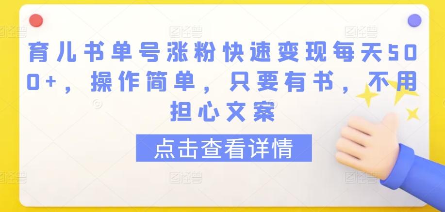 育儿书单号涨粉快速变现每天500+，操作简单，只要有书，不用担心文案【揭秘】-氚客吧