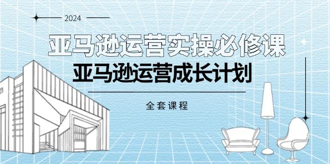 亚马逊运营实操必修课，亚马逊运营成长计划(全套课程-氚客吧