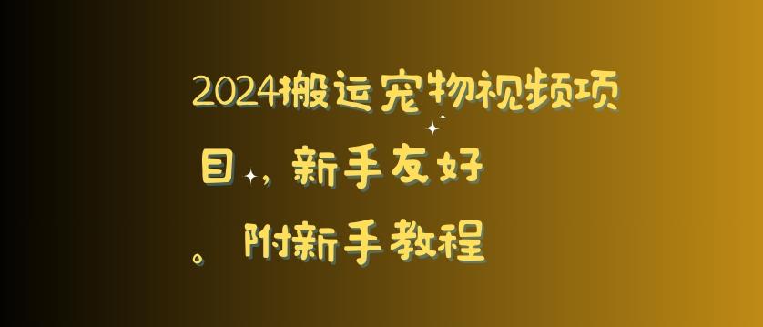 2024搬运宠物视频项目，新手友好，完美去重，附新手教程【揭秘】-氚客吧