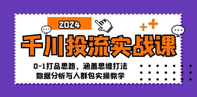 千川投流实战课：0-1打品思路，涵盖思维打法、数据分析与人群包实操教学-氚客吧