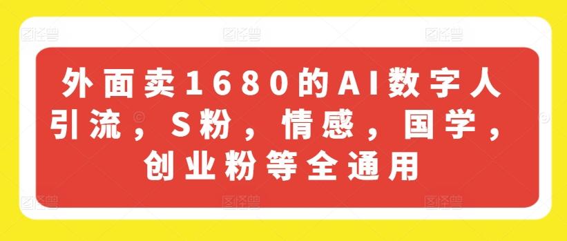 外面卖1680的AI数字人引流，S粉，情感，国学，创业粉等全通用-氚客吧