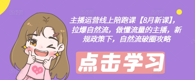 主播运营线上陪跑课【8月新课】，拉爆自然流，做懂流量的主播，新规政策下，自然流破圈攻略-氚客吧