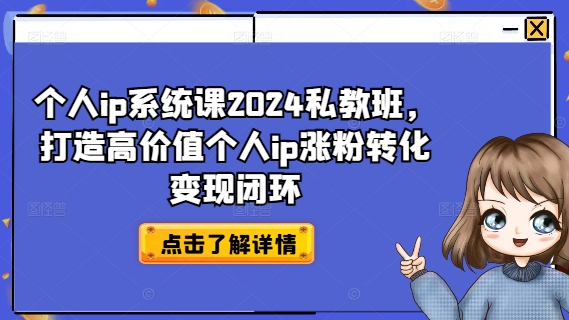 个人ip系统课2024私教班，打造高价值个人ip涨粉转化变现闭环-氚客吧