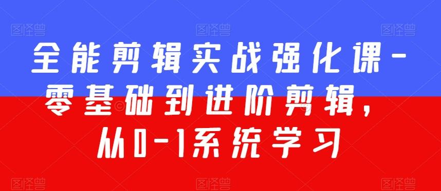 全能剪辑实战强化课-零基础到进阶剪辑，从0-1系统学习，200节课程加强版！-氚客吧