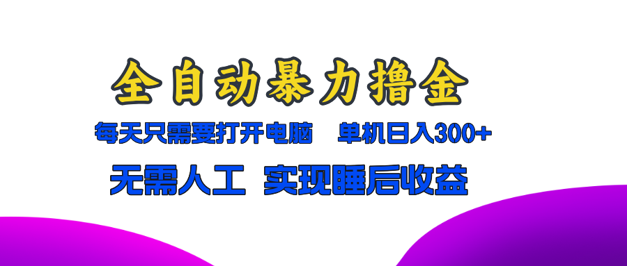 全自动暴力撸金，只需要打开电脑，单机日入300+无需人工，实现睡后收益-氚客吧