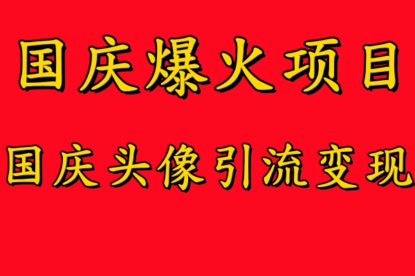 国庆爆火风口项目——国庆头像引流变现，零门槛高收益，小白也能起飞【揭秘】-氚客吧