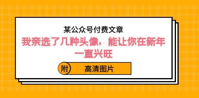某公众号付费文章：我亲选了几种头像，能让你在新年一直兴旺（附高清图片）-氚客吧