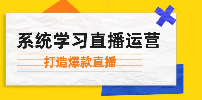 系统学习直播运营：掌握起号方法、主播能力、小店随心推，打造爆款直播-氚客吧
