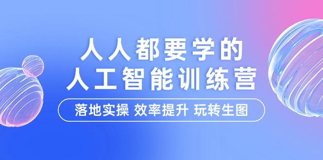 (9872期)人人都要学的-人工智能特训营，落地实操 效率提升 玩转生图(22节课)-氚客吧