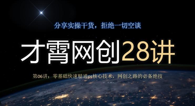 才霄网创28讲第06讲：零基础快速精通ps核心技术，网创之路的必备绝技-氚客吧