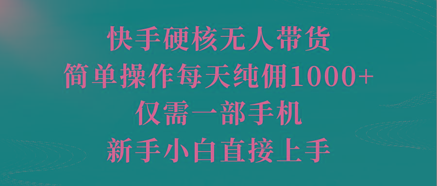 (9861期)快手硬核无人带货，简单操作每天纯佣1000+,仅需一部手机，新手小白直接上手-氚客吧