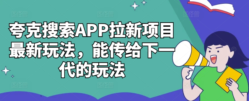 夸克搜索APP拉新项目最新玩法，能传给下一代的玩法-氚客吧