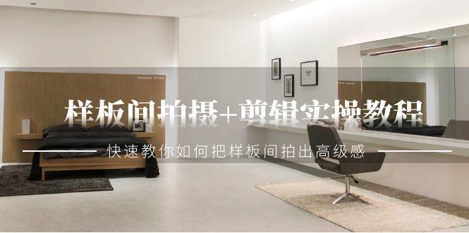 样板间拍摄+剪辑实操教程，快速教你如何把样板间拍出高级感(51节课)-氚客吧