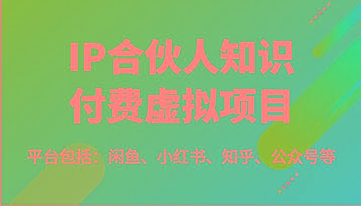 IP合伙人知识付费虚拟项目，包括：闲鱼、小红书、知乎、公众号等(51节)-氚客吧