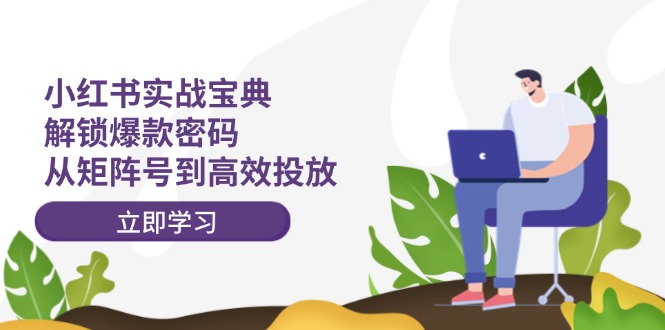 小红书实战宝典：解锁爆款密码，从矩阵号到高效投放-氚客吧