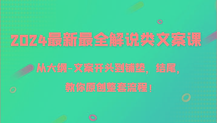 2024最新最全解说类文案课，从大纲-文案开头到铺垫，结尾，教你原创整套流程！-氚客吧