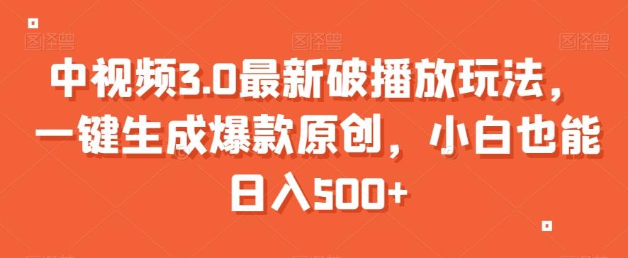 中视频3.0最新破播放玩法，一键生成爆款原创，小白也能日入500+【揭秘】-氚客吧