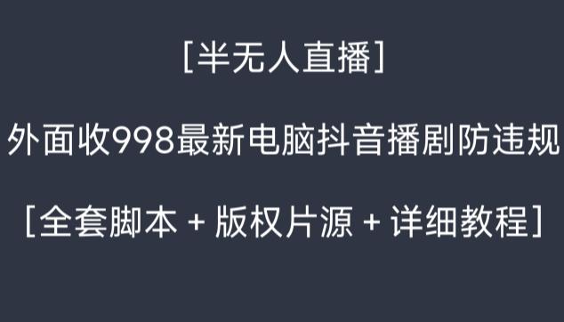 外面收998最新半无人直播电脑抖音播剧防违规【全套脚本＋版权片源＋详细教程】-氚客吧