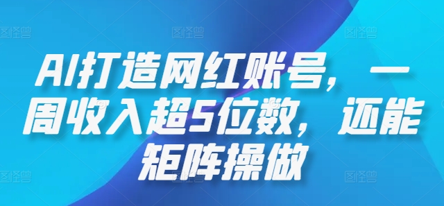AI打造网红账号，一周收入超5位数，还能矩阵操做-氚客吧