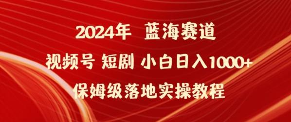 2024年视频号短剧新玩法小白日入1000+保姆级落地实操教程【揭秘】-氚客吧