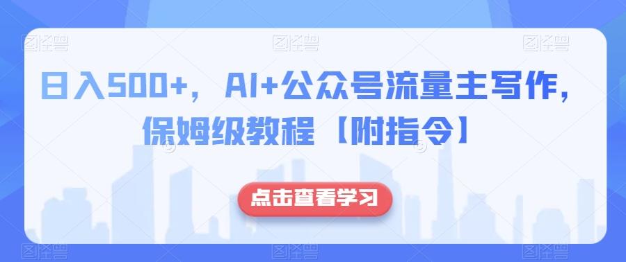 日入500+，AI+公众号流量主写作，保姆级教程【附指令】-氚客吧