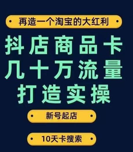 抖店商品卡几十万流量打造实操，从新号起店到一天几十万搜索、推荐流量完整实操步骤-氚客吧