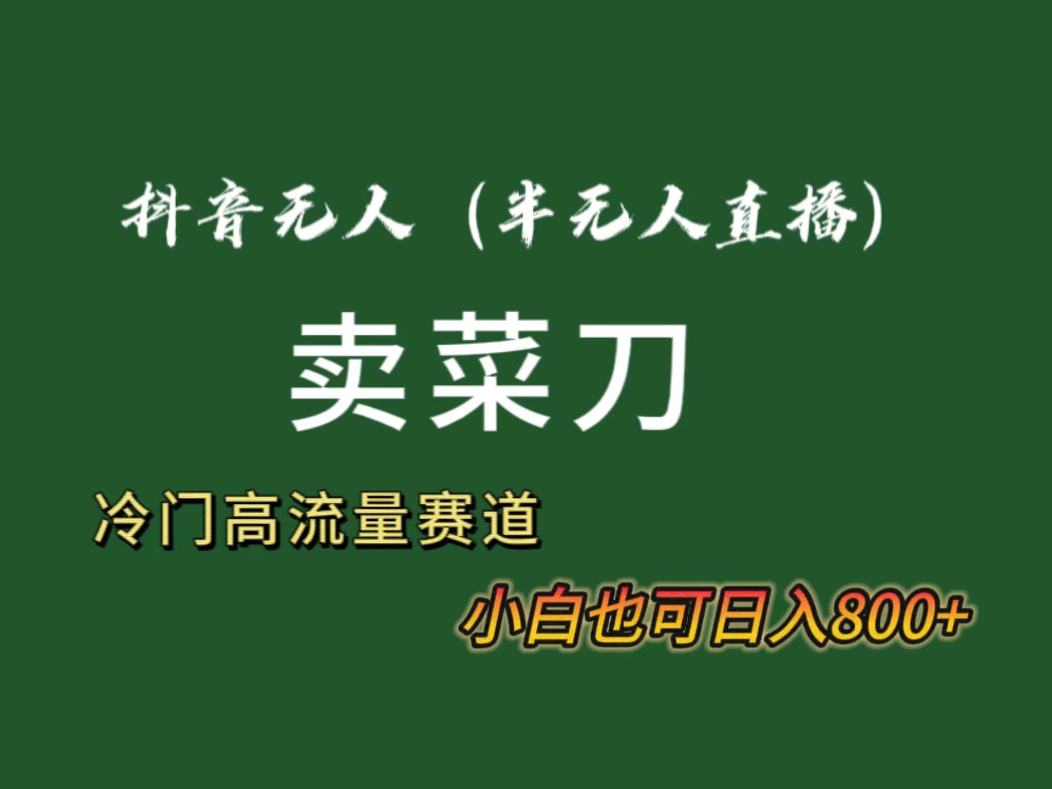 抖音无人(半无人)直播卖菜刀日入800+！冷门品流量大，全套教程+软件！-氚客吧