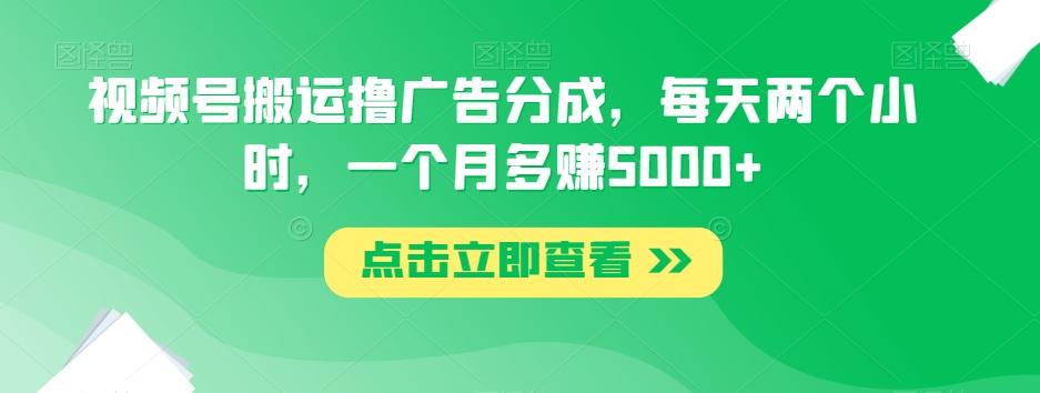 视频号搬运撸广告分成，每天两个小时，一个月多赚5000+-氚客吧