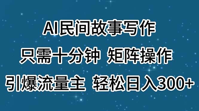 AI民间故事写作，只需十分钟，矩阵操作，引爆流量主，轻松日入300+-氚客吧