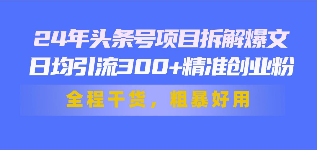 24年头条号项目拆解爆文，日均引流300+精准创业粉，全程干货，粗暴好用-氚客吧