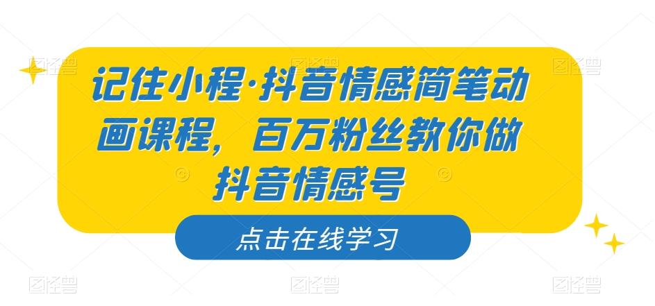 记住小程·抖音情感简笔动画课程，百万粉丝教你做抖音情感号-氚客吧