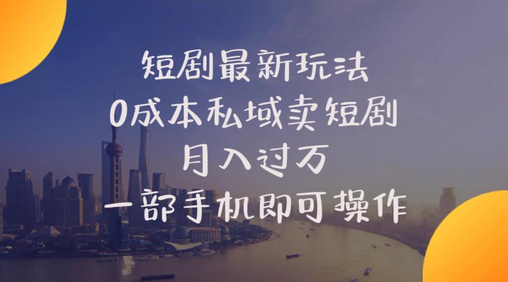 短剧最新玩法    0成本私域卖短剧     月入过万     一部手机即可操作-氚客吧