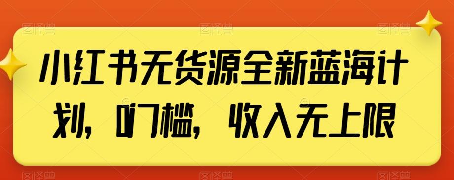 小红书无货源全新蓝海计划，0门槛，收入无上限【揭秘】-氚客吧