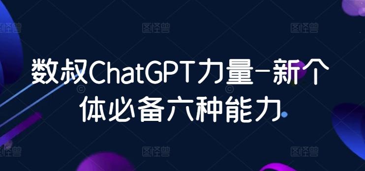 数叔ChatGPT力量-新个体必备六种能力-氚客吧