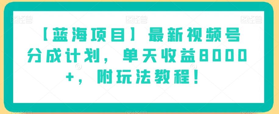 【蓝海项目】最新视频号分成计划，单天收益8000+，附玩法教程！-氚客吧