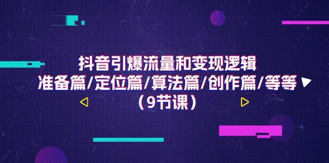 抖音引爆流量和变现逻辑，准备篇/定位篇/算法篇/创作篇/等等(9节课)-氚客吧