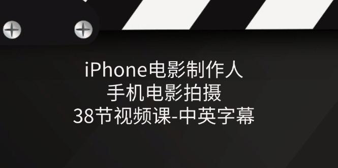 iPhone电影制作人-手机电影拍摄-38节视频课-中英字幕-氚客吧