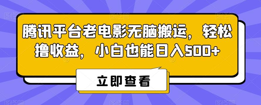 腾讯平台老电影无脑搬运，轻松撸收益，小白也能日入500+【揭秘】-氚客吧