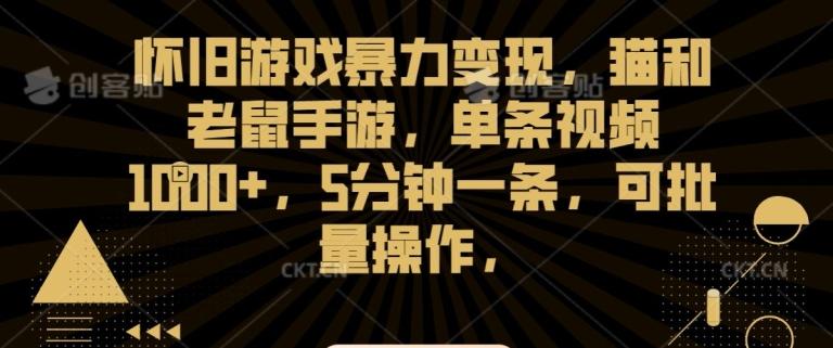 怀旧游戏暴力变现，猫和老鼠手游，单条视频1000+，5分钟一条，可批量操作【揭秘】-氚客吧